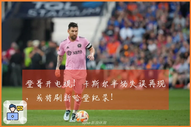 登哥开电视！卡斯尔半场失误再现，或将刷新哈登纪录！