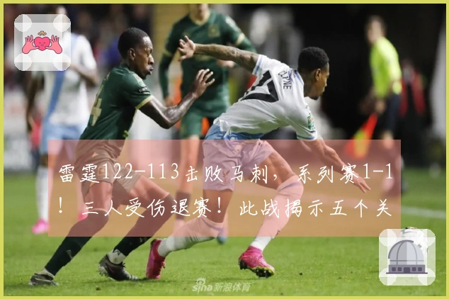 雷霆122-113击败马刺，系列赛1-1！三人受伤退赛！此战揭示五个关键现实：东部球队须抓住机会