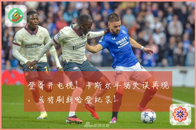 登哥开电视！卡斯尔半场失误再现，或将刷新哈登纪录！